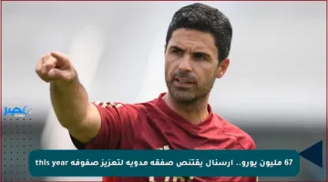 67 مليون يورو.. آرسنال يقتنص صفقة مدوية لتعزيز صفوفه this year